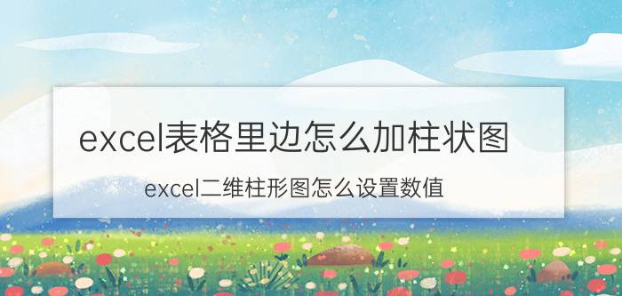 excel表格里边怎么加柱状图 excel二维柱形图怎么设置数值？